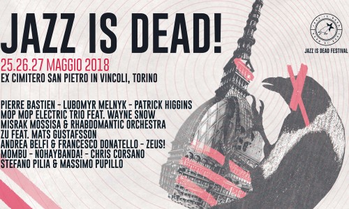 Jazz is Dead! Again! Venerdì 25, sabato, 26 domenica e 27 maggio 2018 Torino - Pierre Bastien - Lubomyr Melnyk - Patrick Higgins - Mop Mop Electric Trio feat. Wayne Snow...